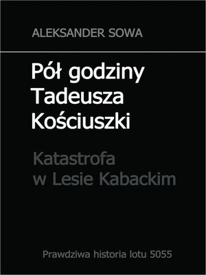 cover image of Pol godziny Tadeusza Kosciuszki. Prawdziwa historia lotu 5055. Katastrofa w Lesie Kabackim